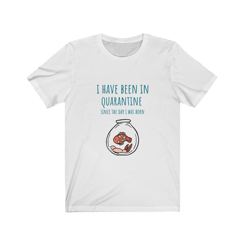 I Have Been in Quarantine Since The Day I Was Born T-Shirt
